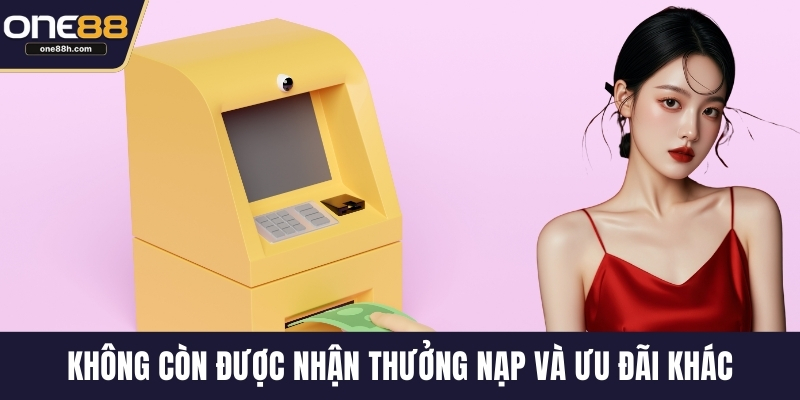 Không còn được nhận thưởng nạp và ưu đãi khác