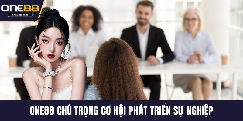 ONE88 chú trọng cơ hội phát triển sự nghiệp